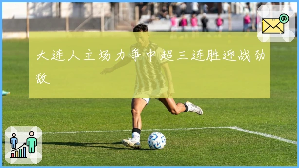 大连人主场力争中超三连胜迎战劲敌