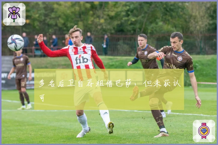 多名后卫自荐租借巴萨，但未获认可