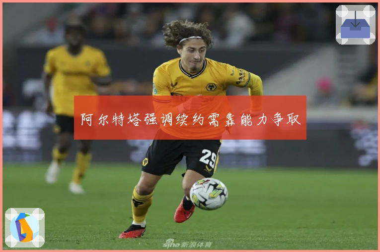 阿尔特塔强调续约需靠能力争取