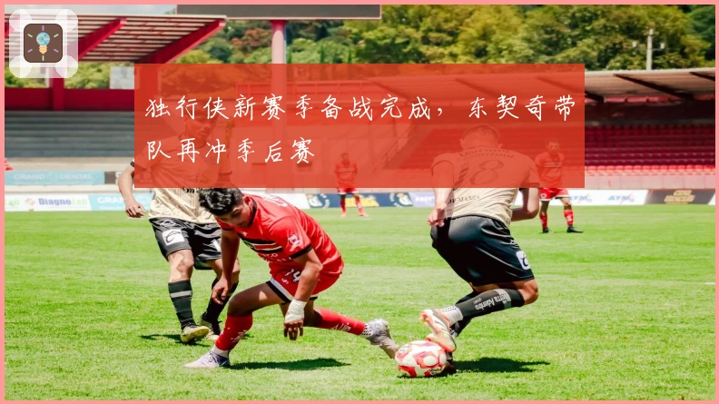 独行侠新赛季备战完成，东契奇带队再冲季后赛