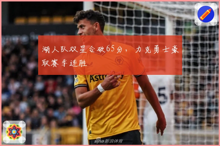 湖人队双星合砍65分，力克勇士豪取赛季连胜