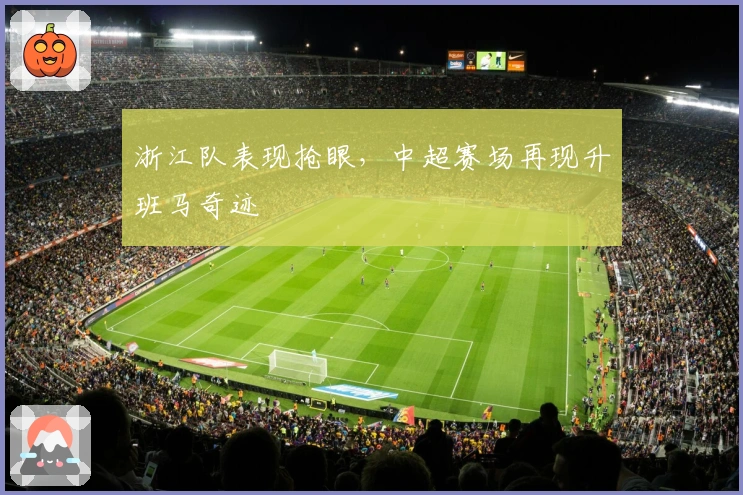 浙江队表现抢眼，中超赛场再现升班马奇迹