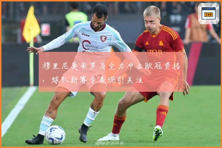 穆里尼奥率罗马全力冲击欧冠资格，球队新赛季表现引关注