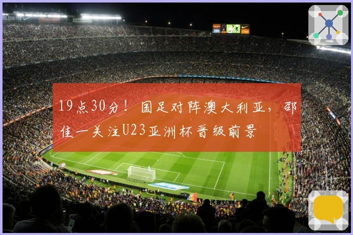 19点30分！国足对阵澳大利亚，邵佳一关注U23亚洲杯晋级前景