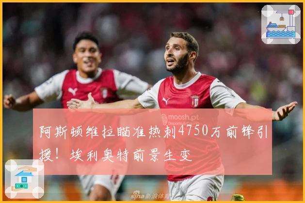 阿斯顿维拉瞄准热刺4750万前锋引援！埃利奥特前景生变
