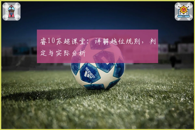 睿10苏超课堂:详解越位规则,判定与实际分析