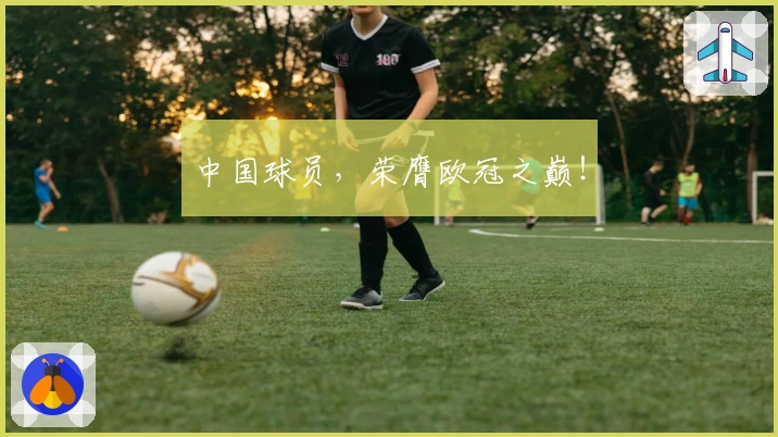 中国球员，荣膺欧冠之巅！