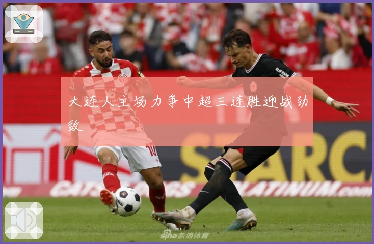 大连人主场力争中超三连胜迎战劲敌