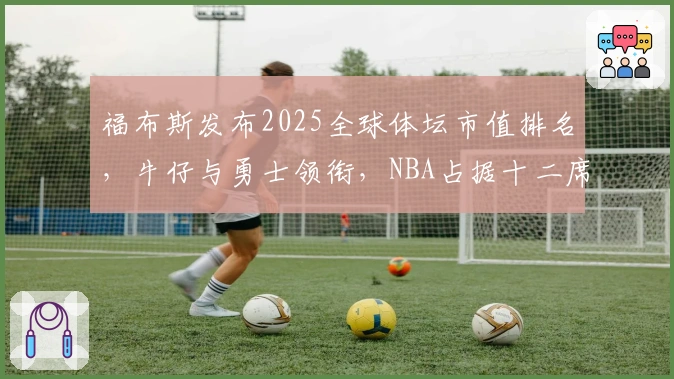 福布斯发布2025全球体坛市值排名,牛仔与勇士领衔,NBA占据十二席