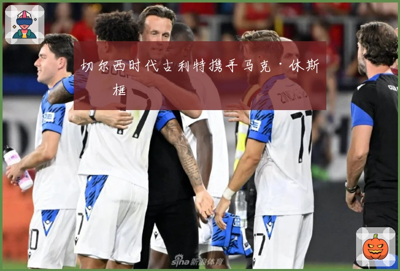 切尔西时代古利特携手马克·休斯同框